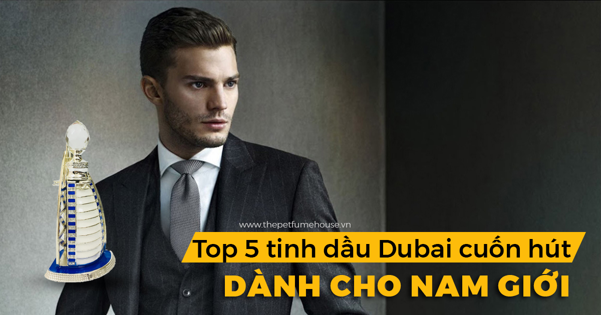 Top 5 tinh dầu nước hoa Dubai cuốn hút nhất dành cho nam giới