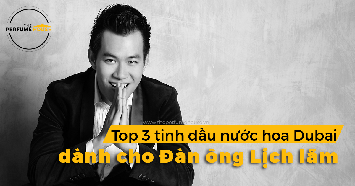 Cuốn hút với top 3 tinh dầu nước hoa Dubai dành cho đàn ông lịch lãm